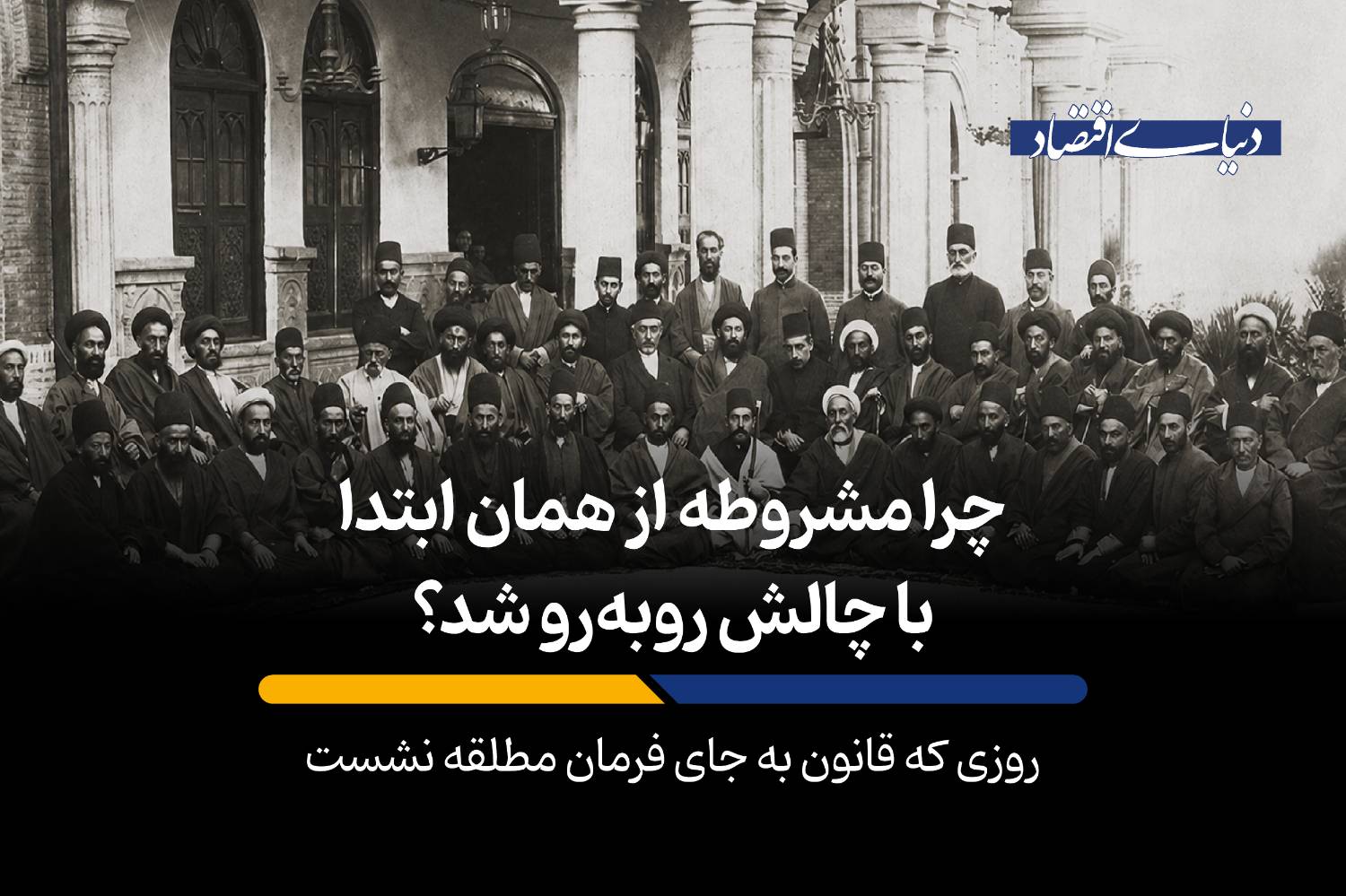 مشروطه؛ گذار دشوار ایران از استبداد به حکومت قانون