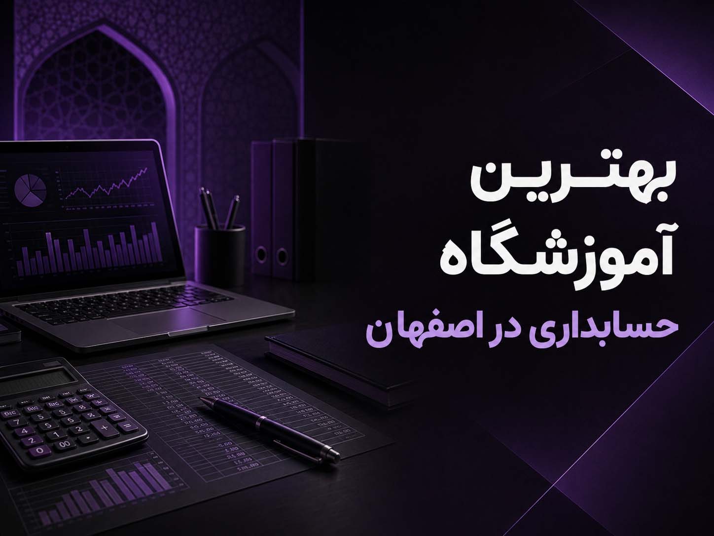 راهنمای انتخاب بهترین آموزشگاه حسابداری در اصفهان برای ورود به بازار کار