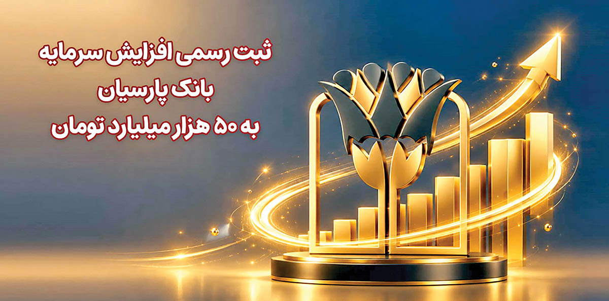 سرمایه بانک پارسیان به ۵۰ هزار میلیارد تومان رسید؛ ارتقای شاخص کفایت سرمایه